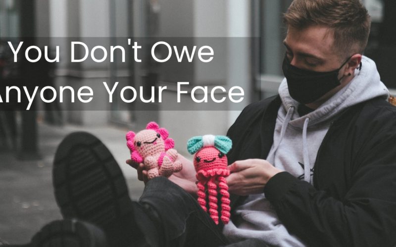 You Don’t Owe Anyone Your Face
